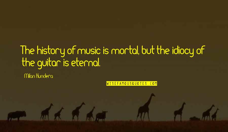 Historic Preservation Quotes By Milan Kundera: The history of music is mortal, but the
