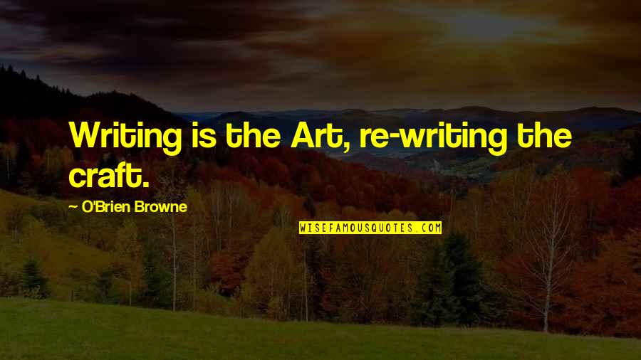 Historical Art Quotes By O'Brien Browne: Writing is the Art, re-writing the craft.