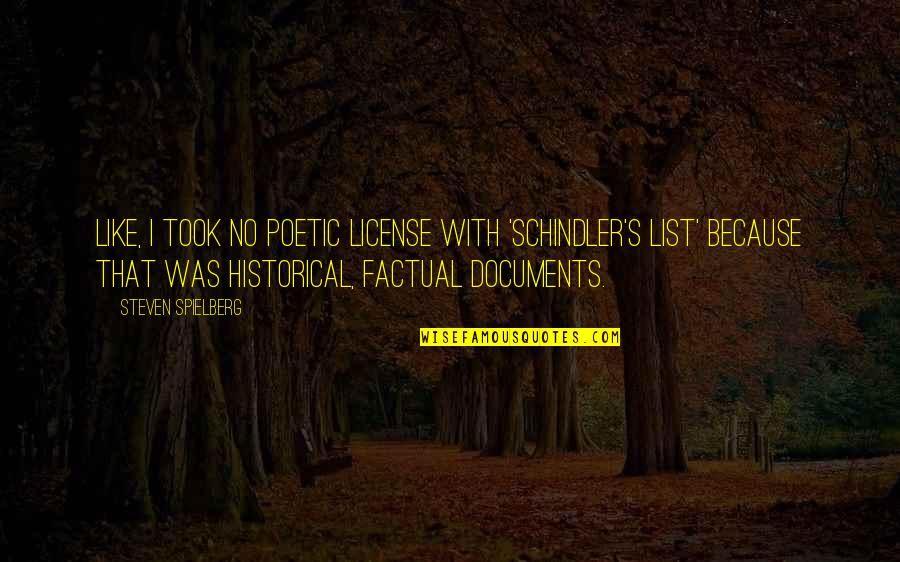 Historical Documents Quotes By Steven Spielberg: Like, I took no poetic license with 'Schindler's