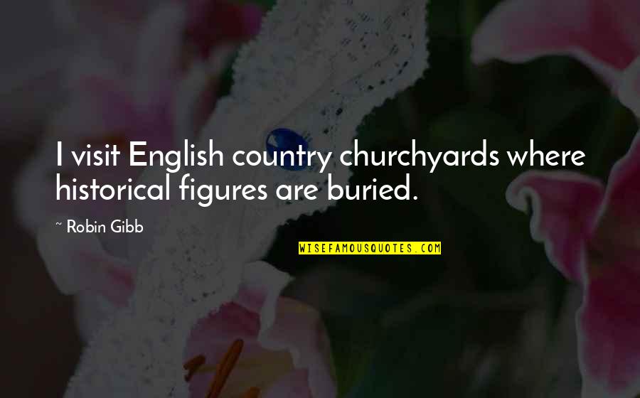 Historical English Quotes By Robin Gibb: I visit English country churchyards where historical figures