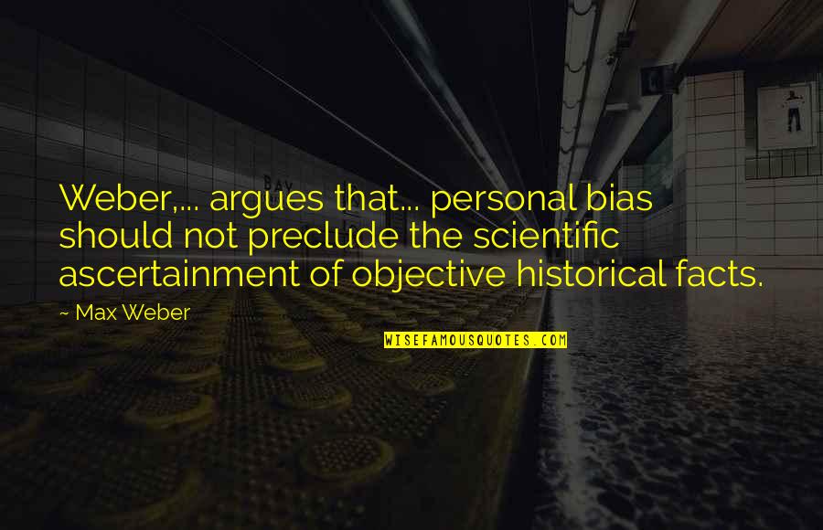 Historical Fact Quotes By Max Weber: Weber,... argues that... personal bias should not preclude