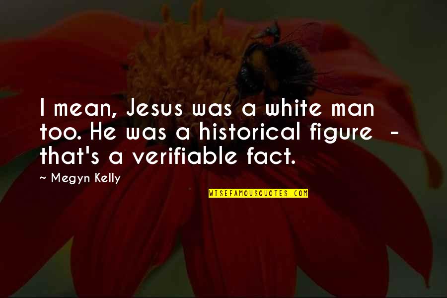 Historical Fact Quotes By Megyn Kelly: I mean, Jesus was a white man too.