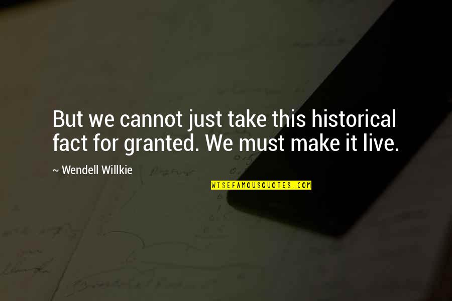 Historical Fact Quotes By Wendell Willkie: But we cannot just take this historical fact