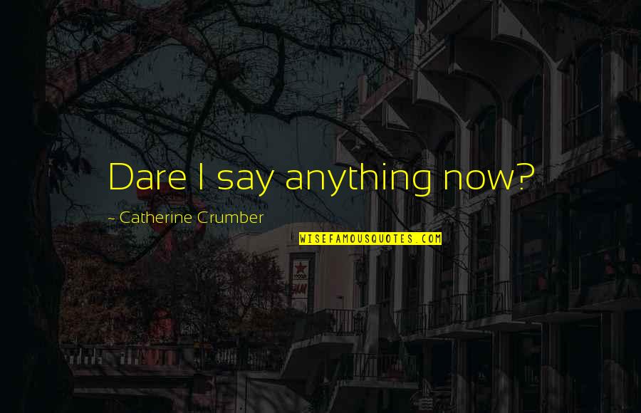 Historical Fiction Quotes By Catherine Crumber: Dare I say anything now?