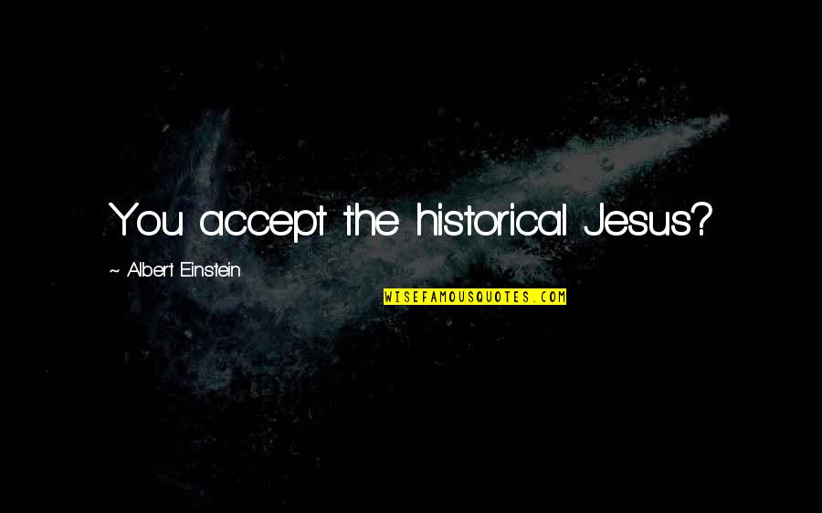 Historical Jesus Quotes By Albert Einstein: You accept the historical Jesus?