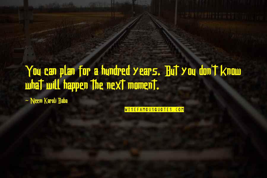 Historical Literature Quotes By Neem Karoli Baba: You can plan for a hundred years. But