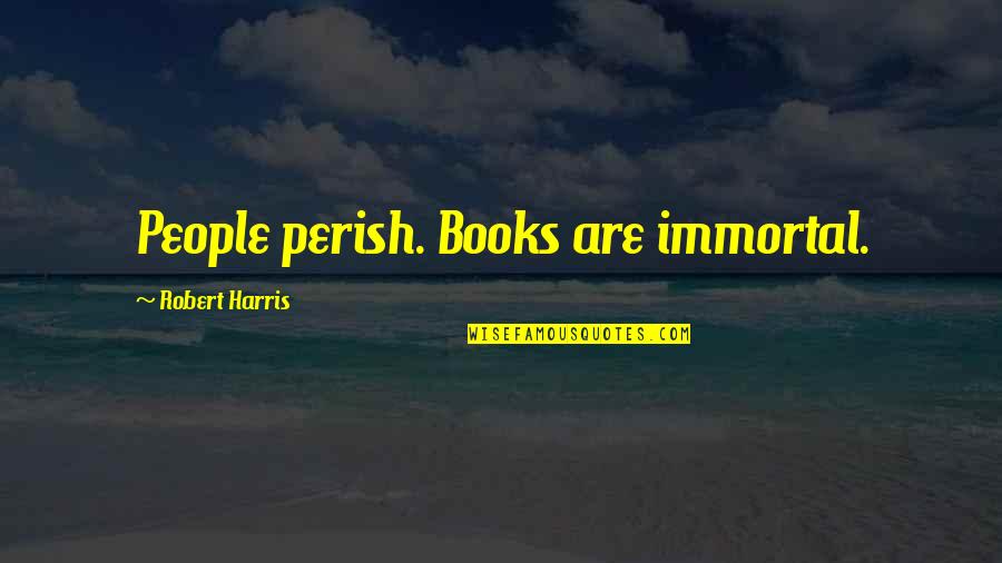 Historical Literature Quotes By Robert Harris: People perish. Books are immortal.