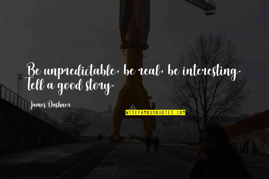 Historical Monuments Quotes By James Dashner: Be unpredictable, be real, be interesting. Tell a Historical Monuments Quotes By James Dashner: Be unpredictable, be real, be interesting. Tell a