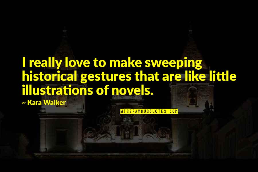 Historical Novels Quotes By Kara Walker: I really love to make sweeping historical gestures