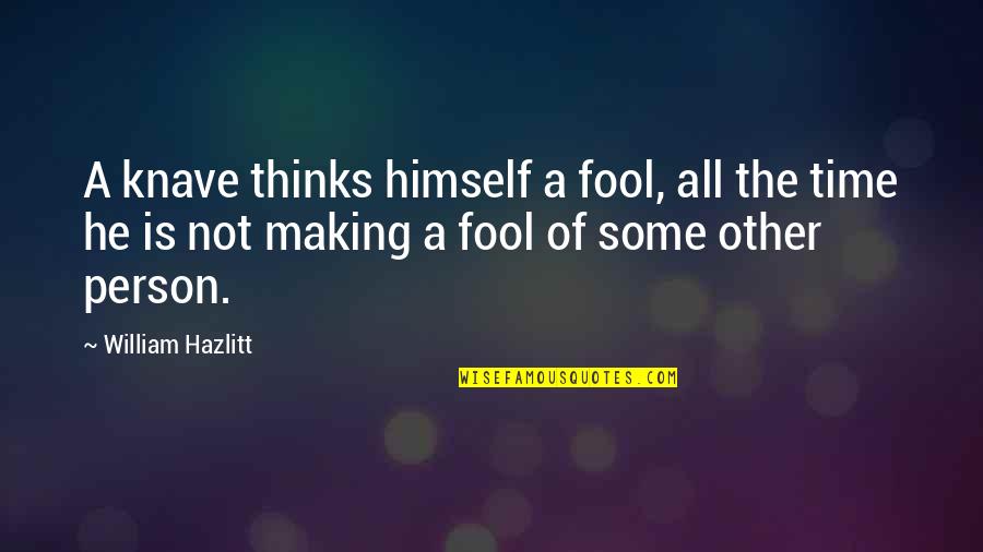 Historical Peoples Quotes By William Hazlitt: A knave thinks himself a fool, all the