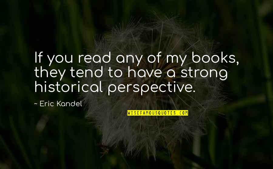 Historical Perspective Quotes By Eric Kandel: If you read any of my books, they