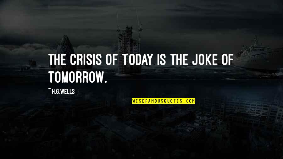 Historical Perspective Quotes By H.G.Wells: The crisis of today is the joke of