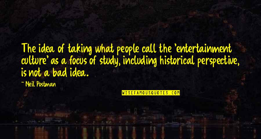 Historical Perspective Quotes By Neil Postman: The idea of taking what people call the