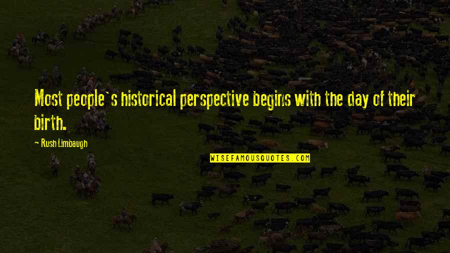 Historical Perspective Quotes By Rush Limbaugh: Most people's historical perspective begins with the day