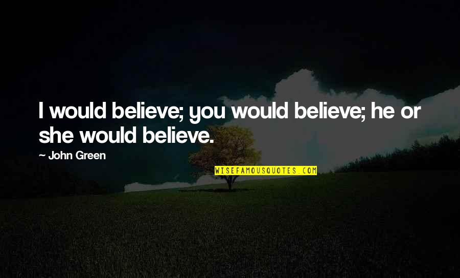 Historical Place Quotes By John Green: I would believe; you would believe; he or