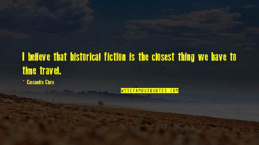 Historical Travel Quotes By Cassandra Clare: I believe that historical fiction is the closest