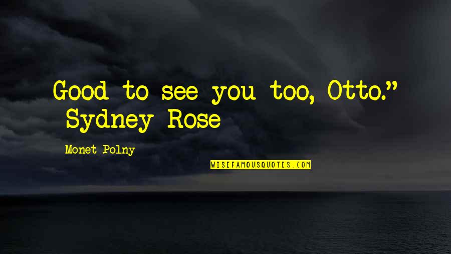Historical Travel Quotes By Monet Polny: Good to see you too, Otto." -Sydney Rose