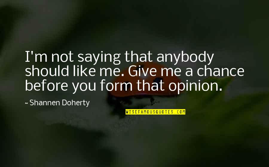 Historical Wise Quotes By Shannen Doherty: I'm not saying that anybody should like me. Historical Wise Quotes By Shannen Doherty: I'm not saying that anybody should like me.