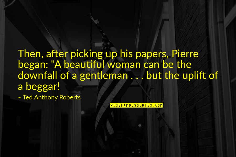 Historical Woman Quotes By Ted Anthony Roberts: Then, after picking up his papers, Pierre began: