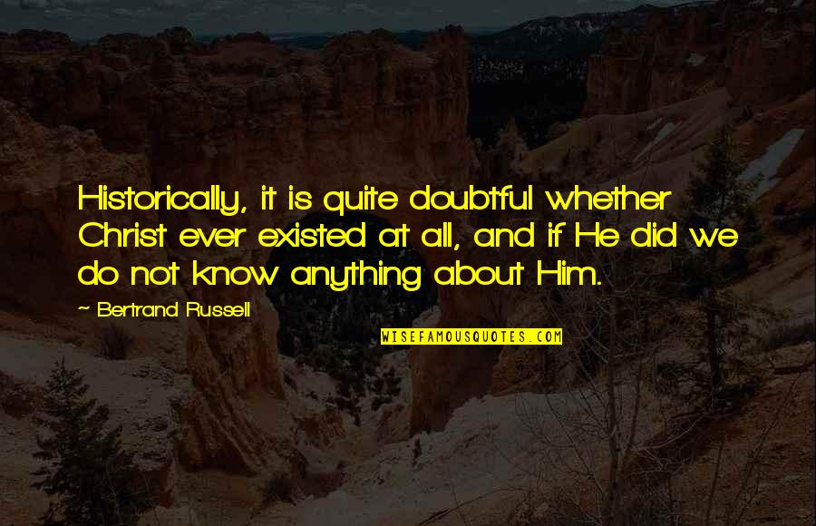 Historically Quotes By Bertrand Russell: Historically, it is quite doubtful whether Christ ever