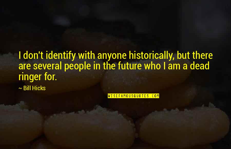 Historically Quotes By Bill Hicks: I don't identify with anyone historically, but there