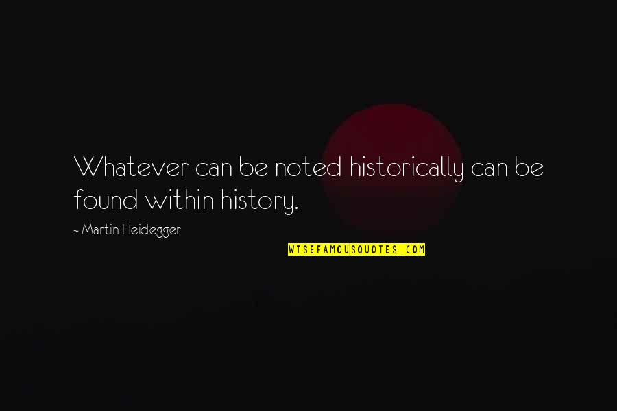 Historically Quotes By Martin Heidegger: Whatever can be noted historically can be found