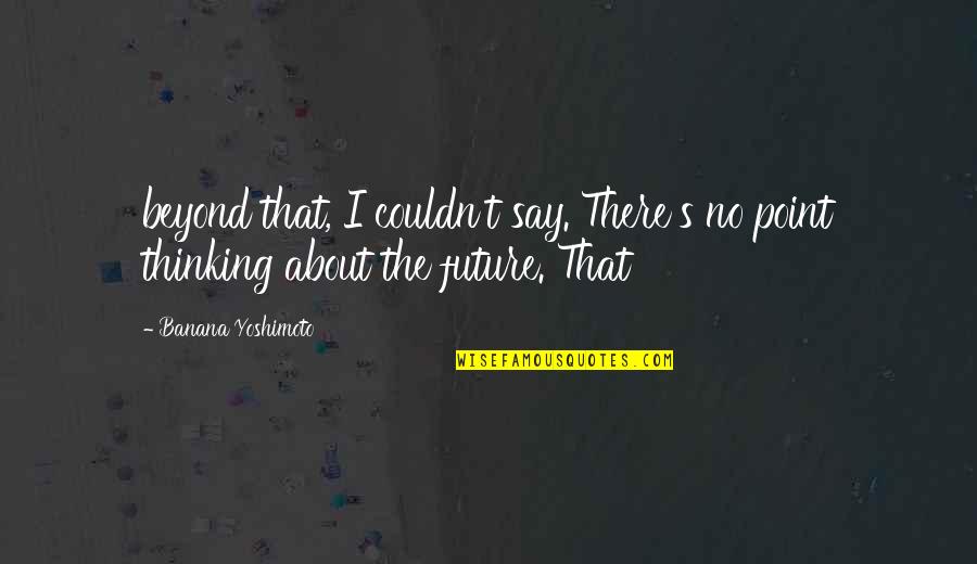 Historically Significant Quotes By Banana Yoshimoto: beyond that, I couldn't say. There's no point