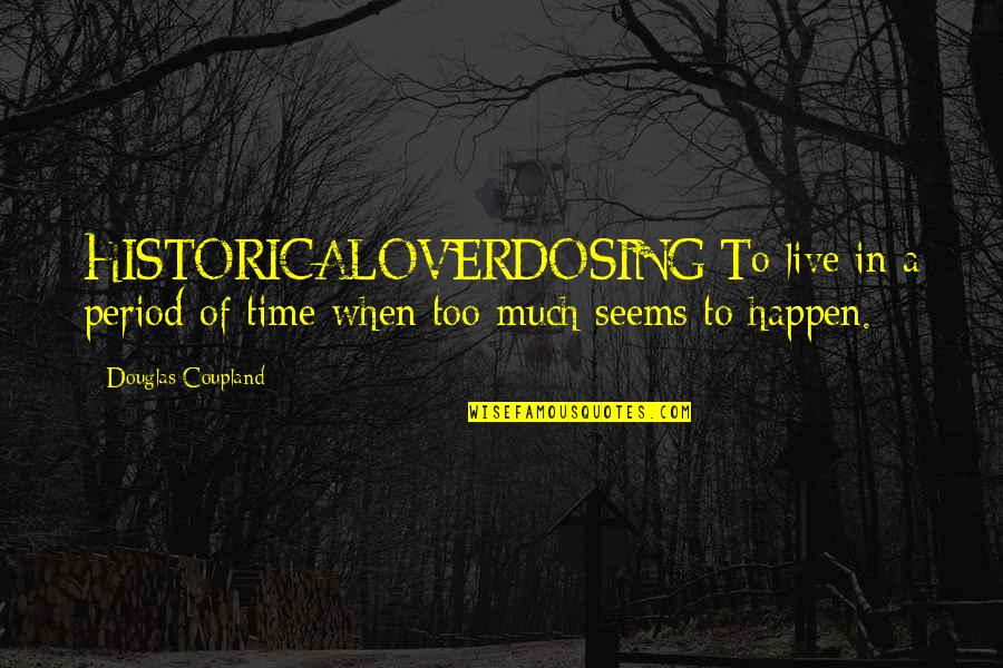 Historicaloverdosing Quotes By Douglas Coupland: HISTORICALOVERDOSING:To live in a period of time when