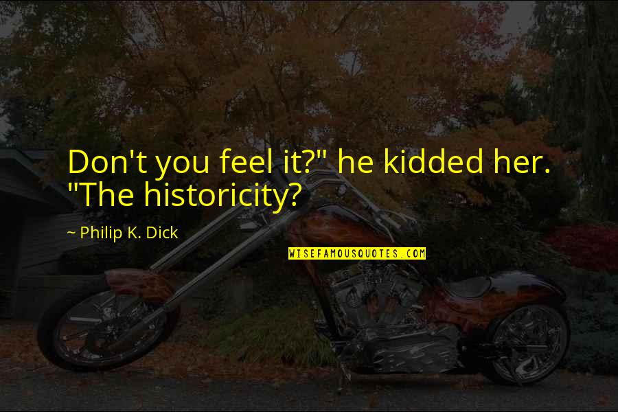 Historicity Quotes By Philip K. Dick: Don't you feel it?" he kidded her. "The