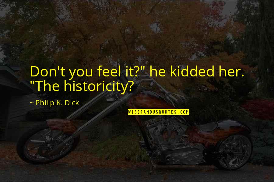 Historicity Quotes By Philip K. Dick: Don't you feel it?" he kidded her. "The Historicity Quotes By Philip K. Dick: Don't you feel it?" he kidded her. "The
