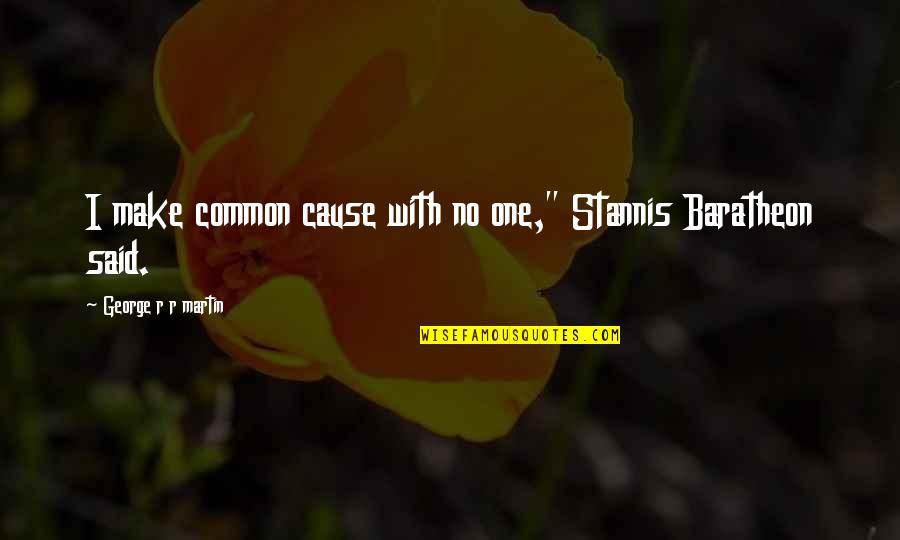 Historicized Quotes By George R R Martin: I make common cause with no one," Stannis