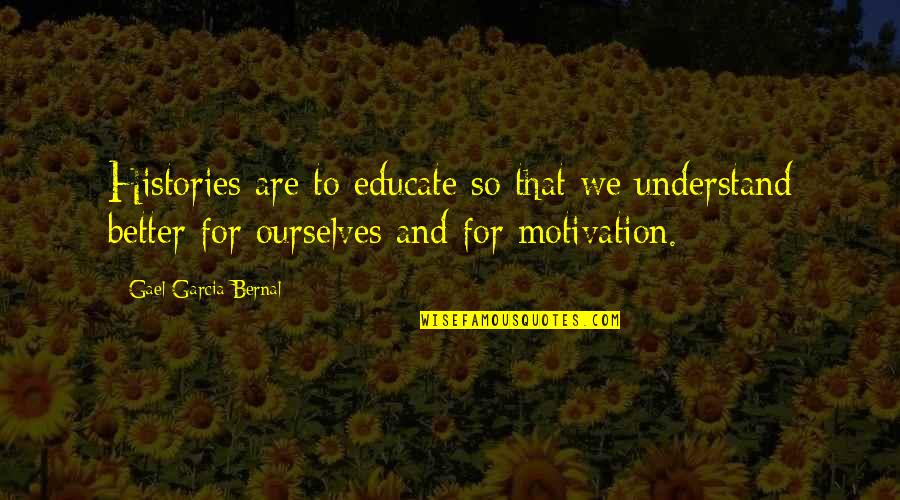 Histories Quotes By Gael Garcia Bernal: Histories are to educate so that we understand Histories Quotes By Gael Garcia Bernal: Histories are to educate so that we understand