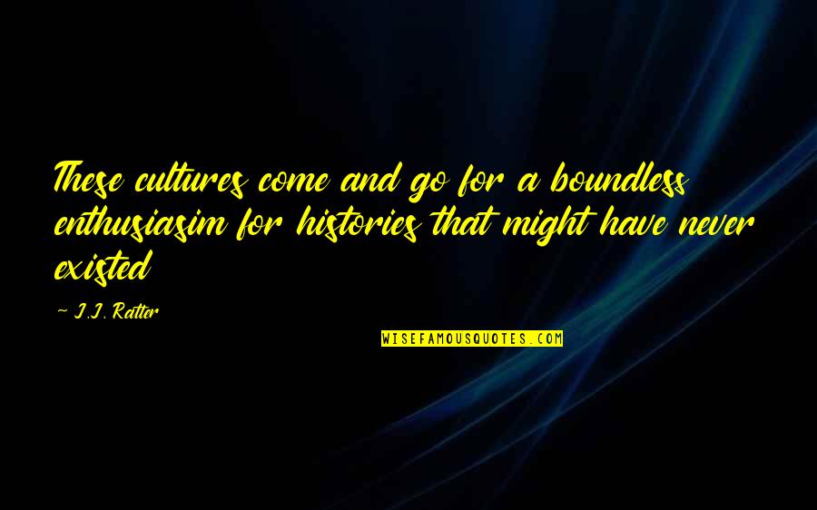 Histories Quotes By J.J. Ratter: These cultures come and go for a boundless Histories Quotes By J.J. Ratter: These cultures come and go for a boundless