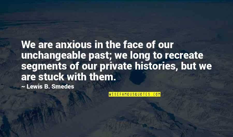 Histories Quotes By Lewis B. Smedes: We are anxious in the face of our Histories Quotes By Lewis B. Smedes: We are anxious in the face of our