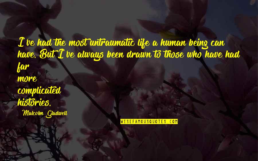 Histories Quotes By Malcolm Gladwell: I've had the most untraumatic life a human Histories Quotes By Malcolm Gladwell: I've had the most untraumatic life a human
