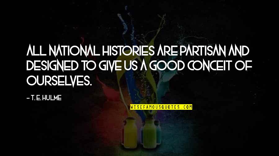 Histories Quotes By T. E. Hulme: All national histories are partisan and designed to Histories Quotes By T. E. Hulme: All national histories are partisan and designed to