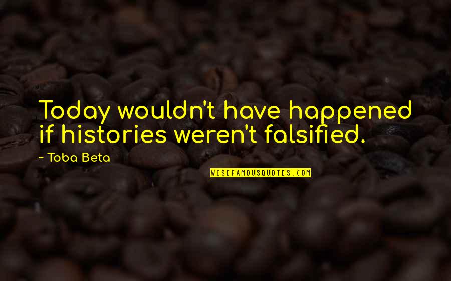 Histories Quotes By Toba Beta: Today wouldn't have happened if histories weren't falsified.