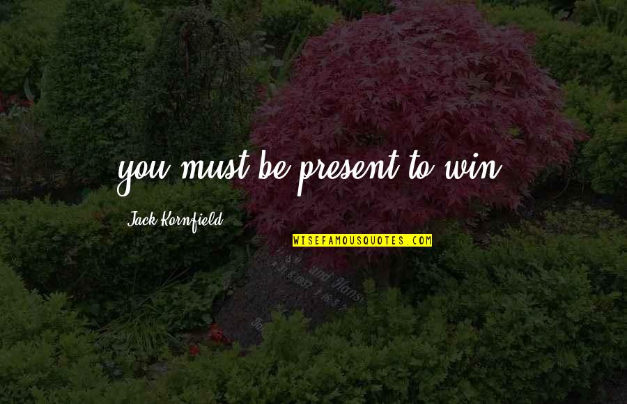 Historiographers Quotes By Jack Kornfield: you must be present to win.