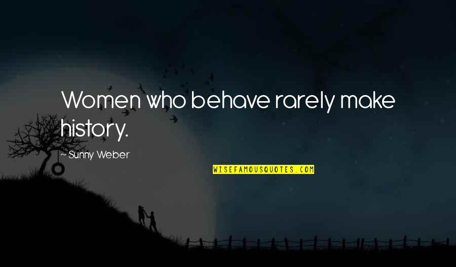 Historiographical Quotes By Sunny Weber: Women who behave rarely make history.