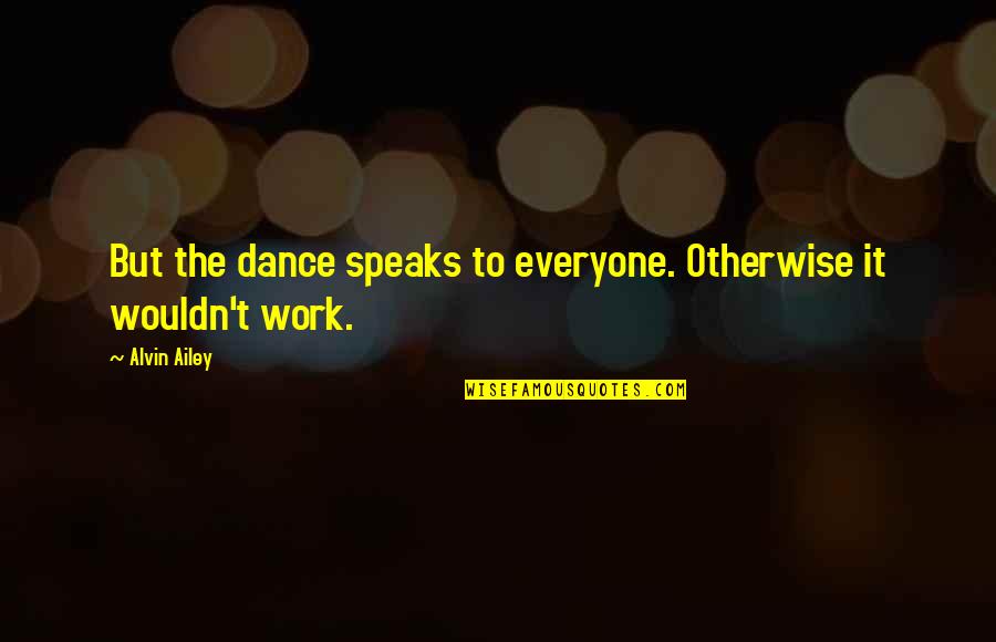 Historiological Quotes By Alvin Ailey: But the dance speaks to everyone. Otherwise it