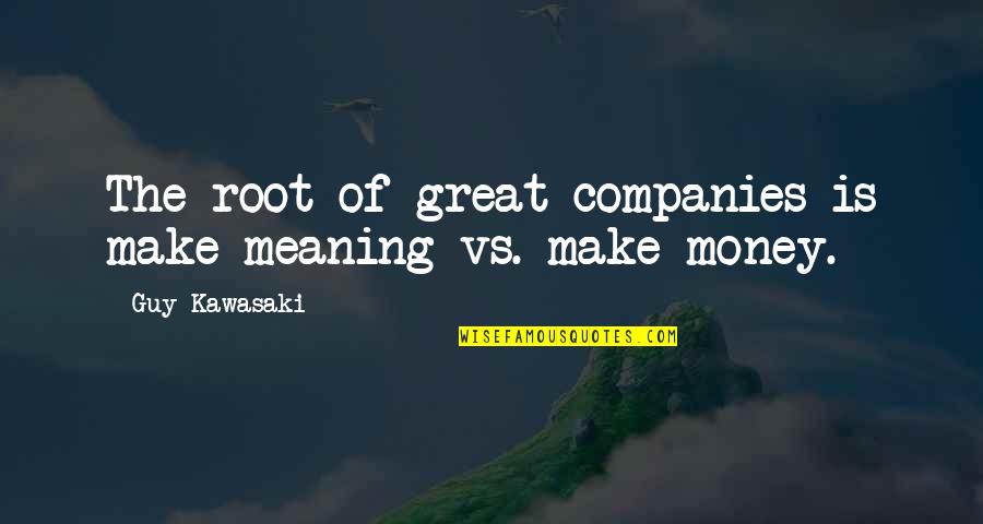 Historiologist Quotes By Guy Kawasaki: The root of great companies is make meaning