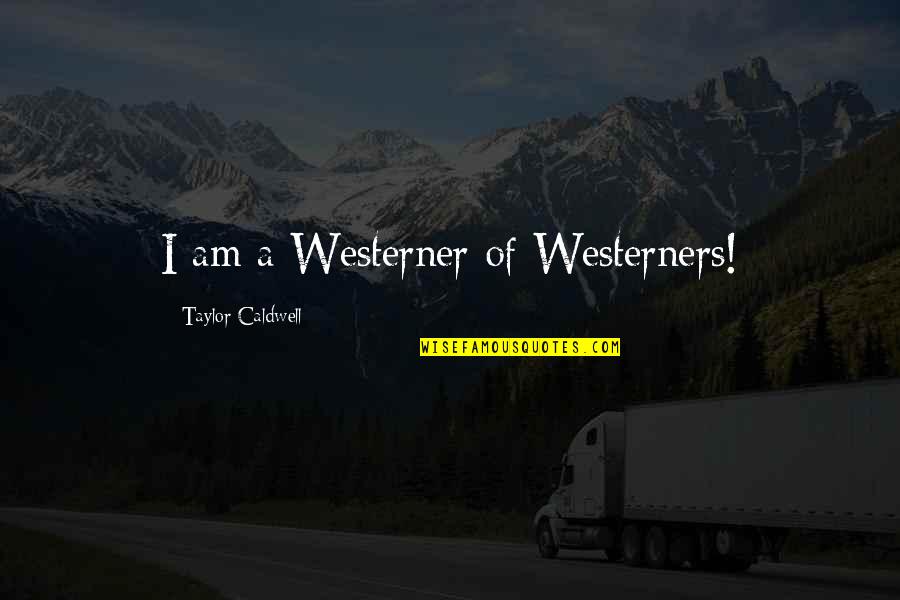 Historiologist Quotes By Taylor Caldwell: I am a Westerner of Westerners!