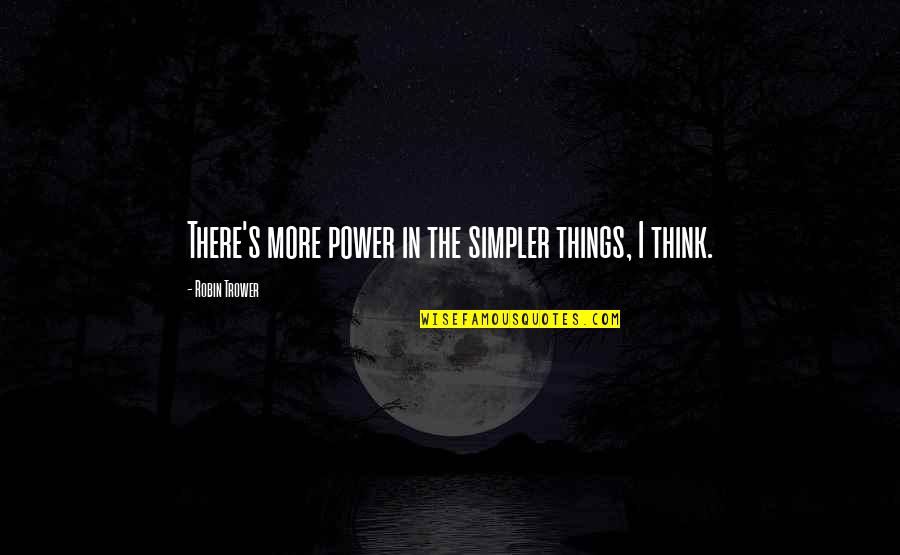 Historky Ze Quotes By Robin Trower: There's more power in the simpler things, I Historky Ze Quotes By Robin Trower: There's more power in the simpler things, I