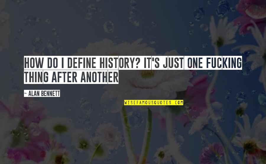 History After Quotes By Alan Bennett: How do I define history? It's just one
