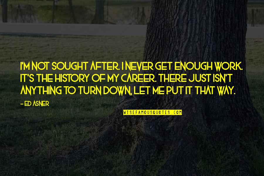 History After Quotes By Ed Asner: I'm not sought after. I never get enough