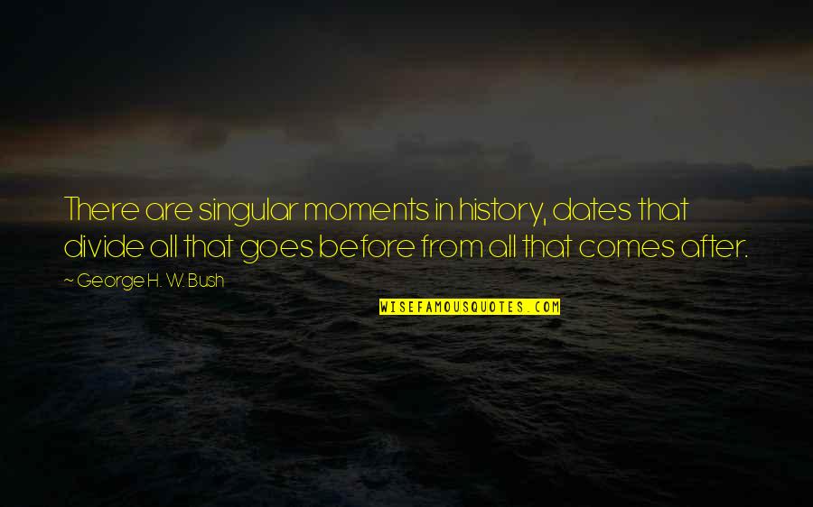 History After Quotes By George H. W. Bush: There are singular moments in history, dates that