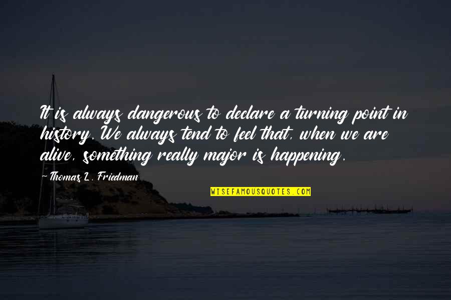 History Alive Quotes By Thomas L. Friedman: It is always dangerous to declare a turning