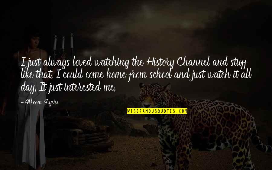 History All Day Quotes By Akeem Ayers: I just always loved watching the History Channel History All Day Quotes By Akeem Ayers: I just always loved watching the History Channel