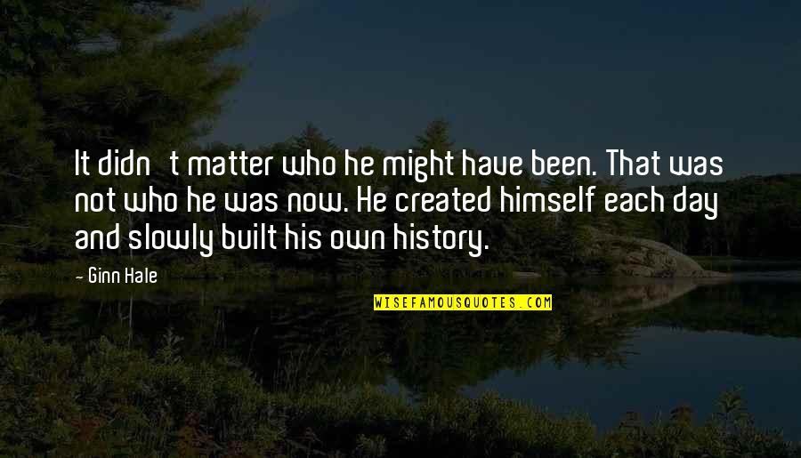 History All Day Quotes By Ginn Hale: It didn't matter who he might have been. History All Day Quotes By Ginn Hale: It didn't matter who he might have been.
