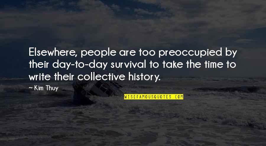 History All Day Quotes By Kim Thuy: Elsewhere, people are too preoccupied by their day-to-day History All Day Quotes By Kim Thuy: Elsewhere, people are too preoccupied by their day-to-day